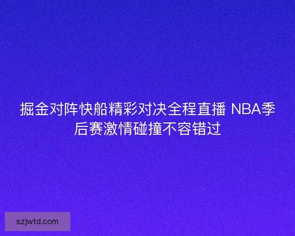 掘金对阵快船精彩对决全程直播 NBA季后赛激情碰撞不容错过