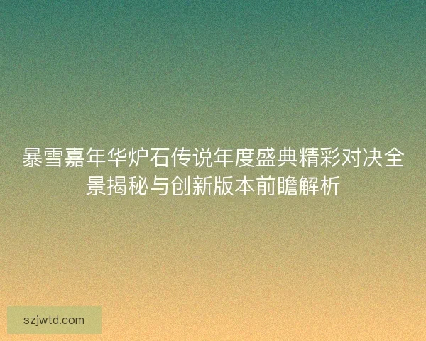暴雪嘉年华炉石传说年度盛典精彩对决全景揭秘与创新版本前瞻解析