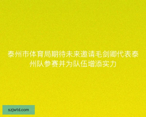 泰州市体育局期待未来邀请毛剑卿代表泰州队参赛并为队伍增添实力