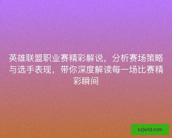 英雄联盟职业赛精彩解说，分析赛场策略与选手表现，带你深度解读每一场比赛精彩瞬间