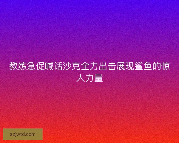 教练急促喊话沙克全力出击展现鲨鱼的惊人力量