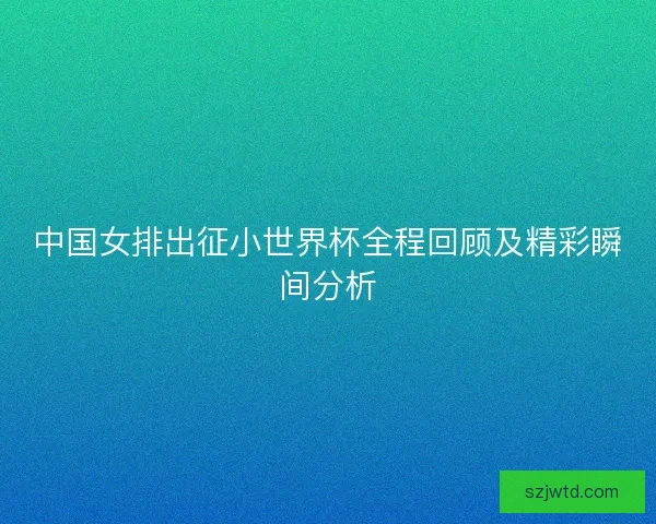 中国女排出征小世界杯全程回顾及精彩瞬间分析
