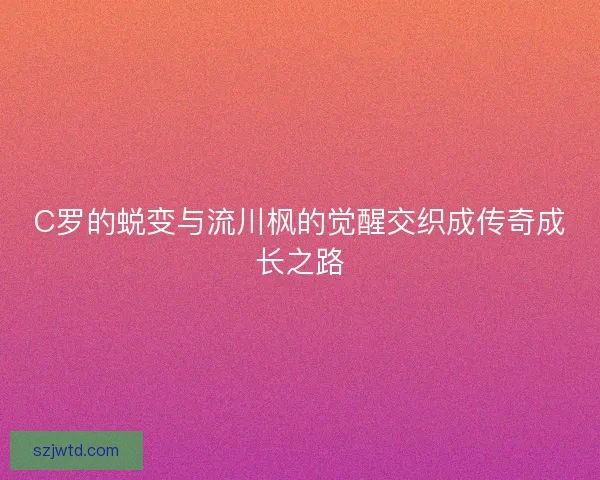 C罗的蜕变与流川枫的觉醒交织成传奇成长之路