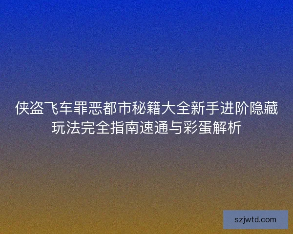 侠盗飞车罪恶都市秘籍大全新手进阶隐藏玩法完全指南速通与彩蛋解析